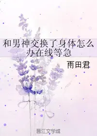 和男神交换了身体怎么办在线等急 雨田君百度网盘