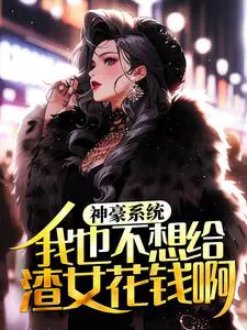 神豪系统：我也不想给渣女花钱啊！