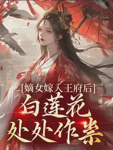 嫡女嫁入王府后，白莲花处处作祟